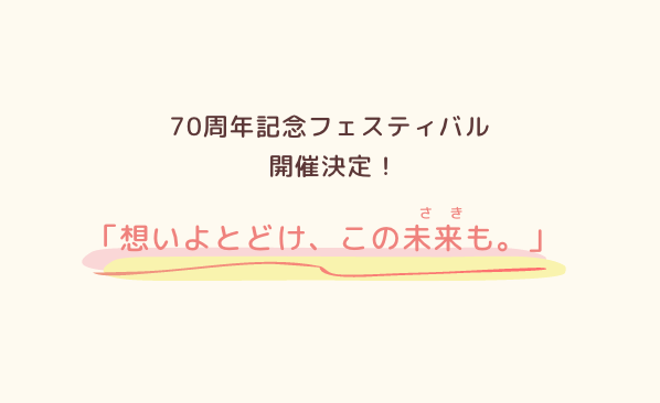 70周年記念フェスティバル｢想いよとどけ、この未来も。｣